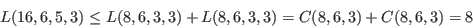 \begin{displaymath}L(16,6,5,3)\le L(8,6,3,3)+L(8,6,3,3)=C(8,6,3)+C(8,6,3)=8\end{displaymath}